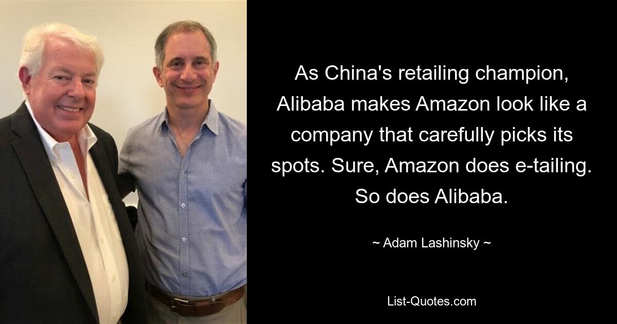 Как чемпион Китая по розничной торговле, Alibaba делает Amazon похожей на компанию, которая тщательно выбирает свое место. Конечно, Amazon занимается электронной торговлей. Как и Алибаба. — © Адам Лашинский 