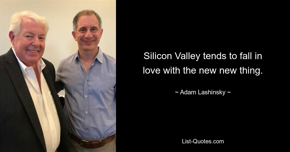 Silicon Valley tends to fall in love with the new new thing. — © Adam Lashinsky