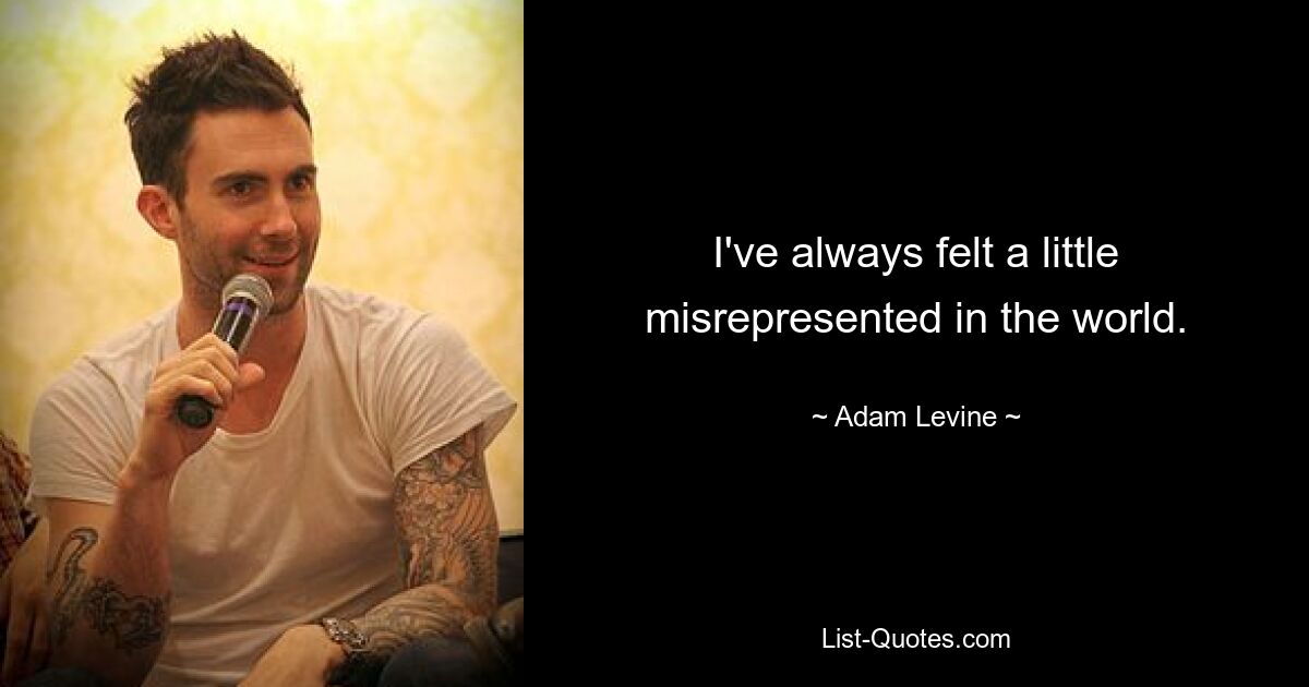 I've always felt a little misrepresented in the world. — © Adam Levine