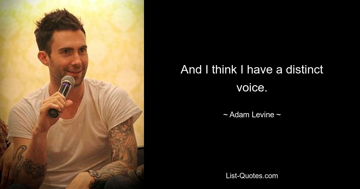 And I think I have a distinct voice. — © Adam Levine