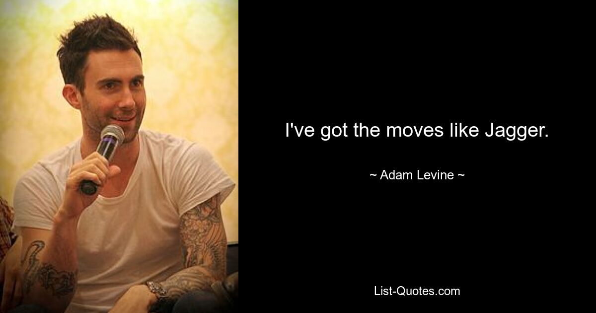 I've got the moves like Jagger. — © Adam Levine