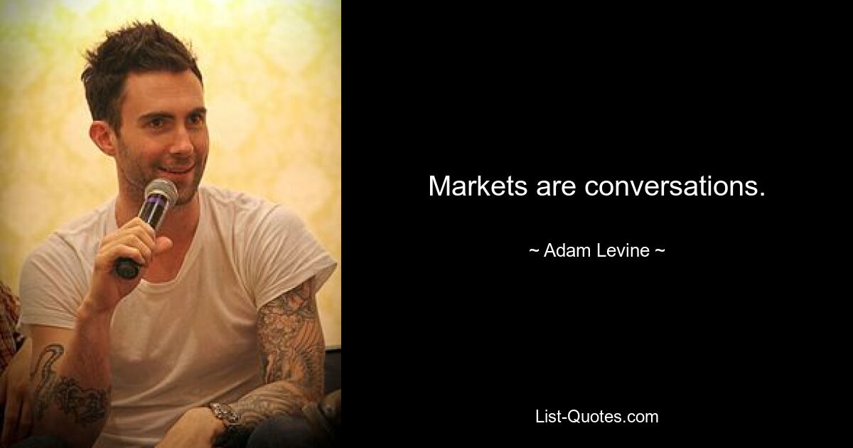 Markets are conversations. — © Adam Levine