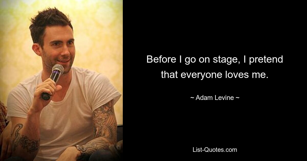 Before I go on stage, I pretend that everyone loves me. — © Adam Levine