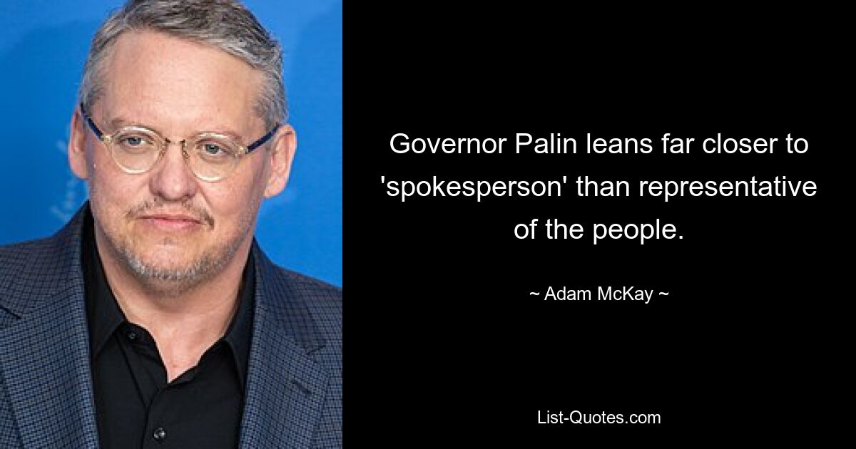 Governor Palin leans far closer to 'spokesperson' than representative of the people. — © Adam McKay