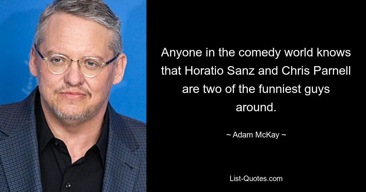 Anyone in the comedy world knows that Horatio Sanz and Chris Parnell are two of the funniest guys around. — © Adam McKay