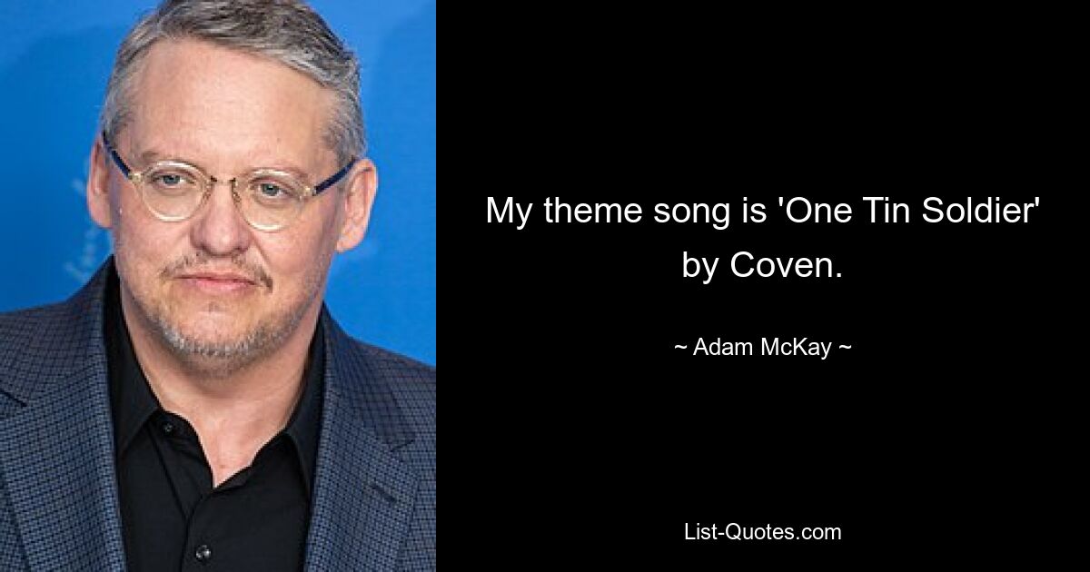 My theme song is 'One Tin Soldier' by Coven. — © Adam McKay