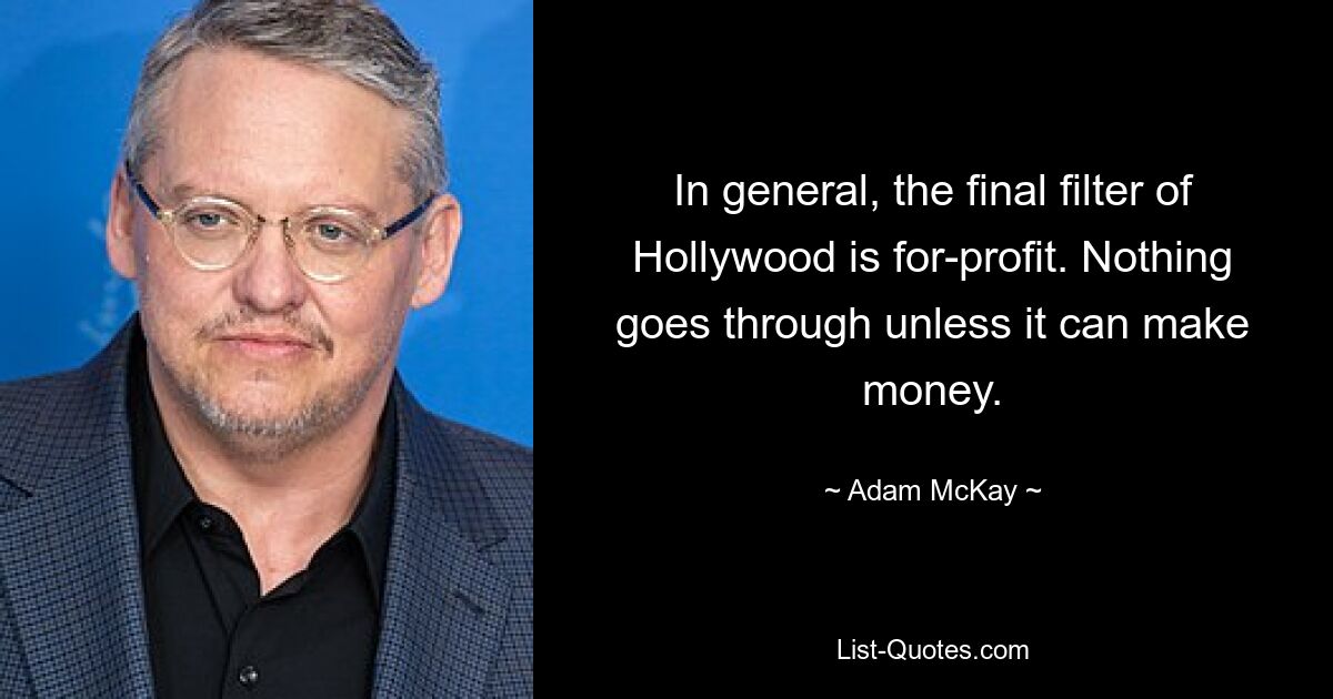 In general, the final filter of Hollywood is for-profit. Nothing goes through unless it can make money. — © Adam McKay