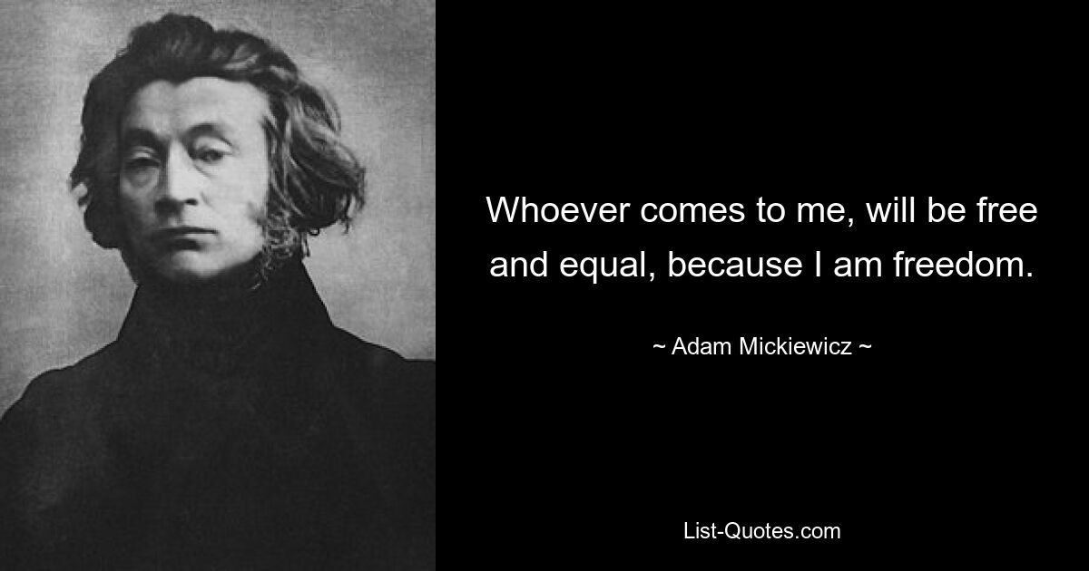Кто придет ко мне, тот будет свободен и равен, потому что я есть свобода. — © Адам Мицкевич