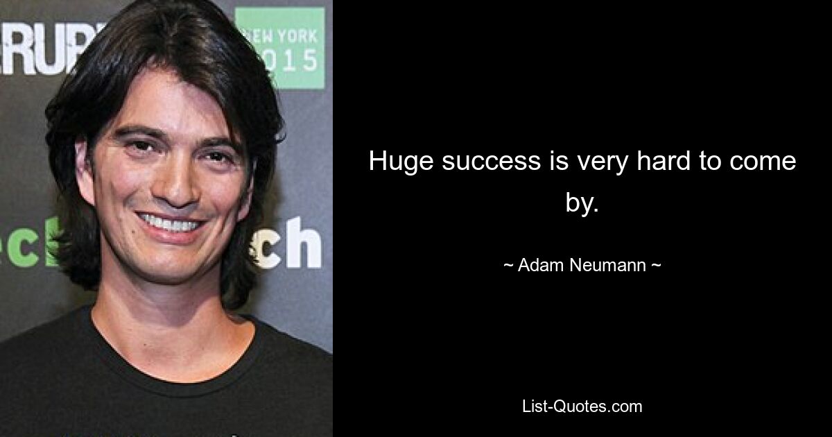 Huge success is very hard to come by. — © Adam Neumann