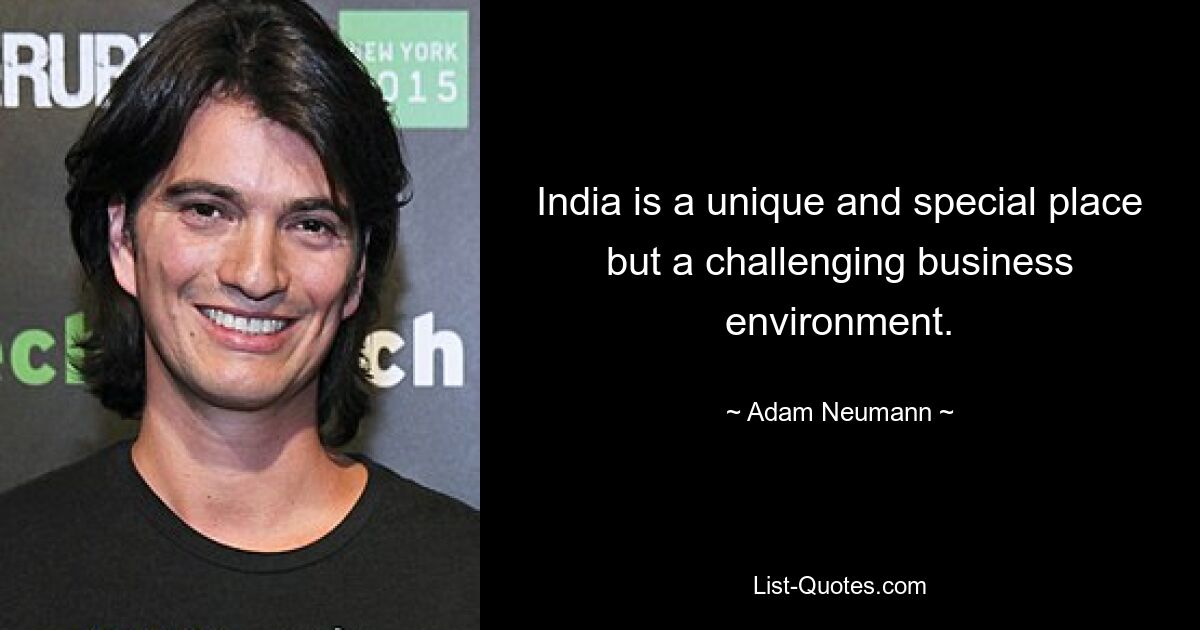 India is a unique and special place but a challenging business environment. — © Adam Neumann