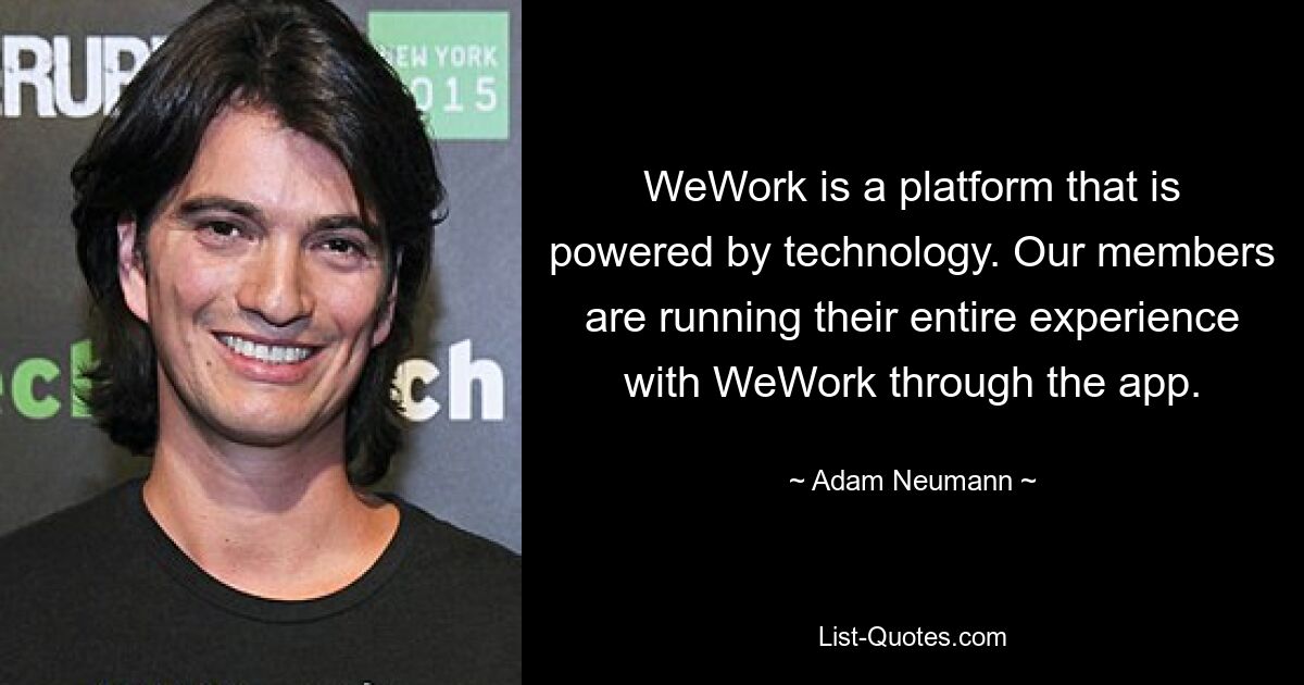 WeWork — это платформа, основанная на технологиях. Наши участники используют весь свой опыт работы с WeWork через приложение. — © Адам Нейман 