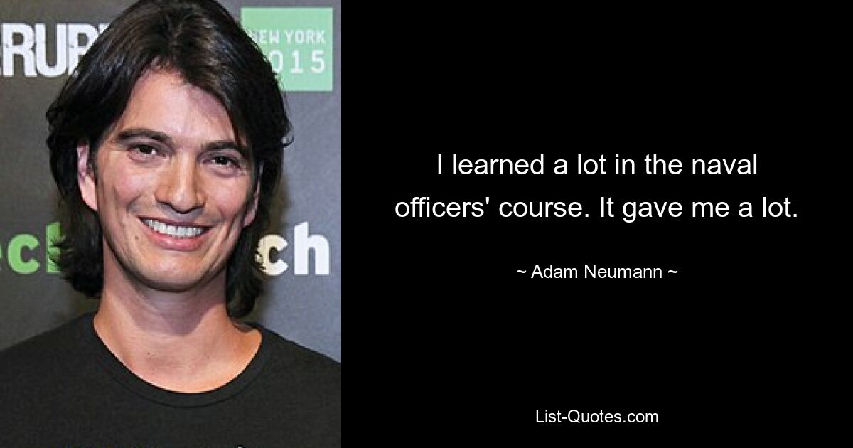 I learned a lot in the naval officers' course. It gave me a lot. — © Adam Neumann