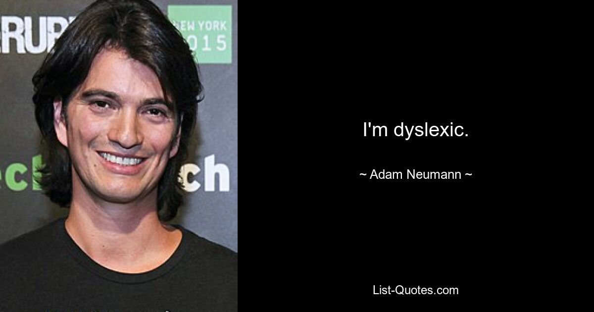 I'm dyslexic. — © Adam Neumann