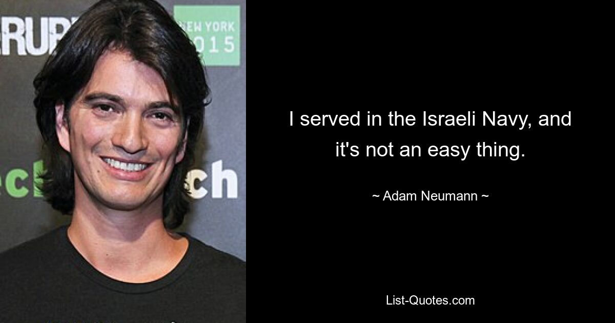 I served in the Israeli Navy, and it's not an easy thing. — © Adam Neumann