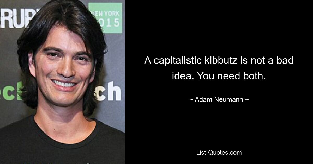 A capitalistic kibbutz is not a bad idea. You need both. — © Adam Neumann