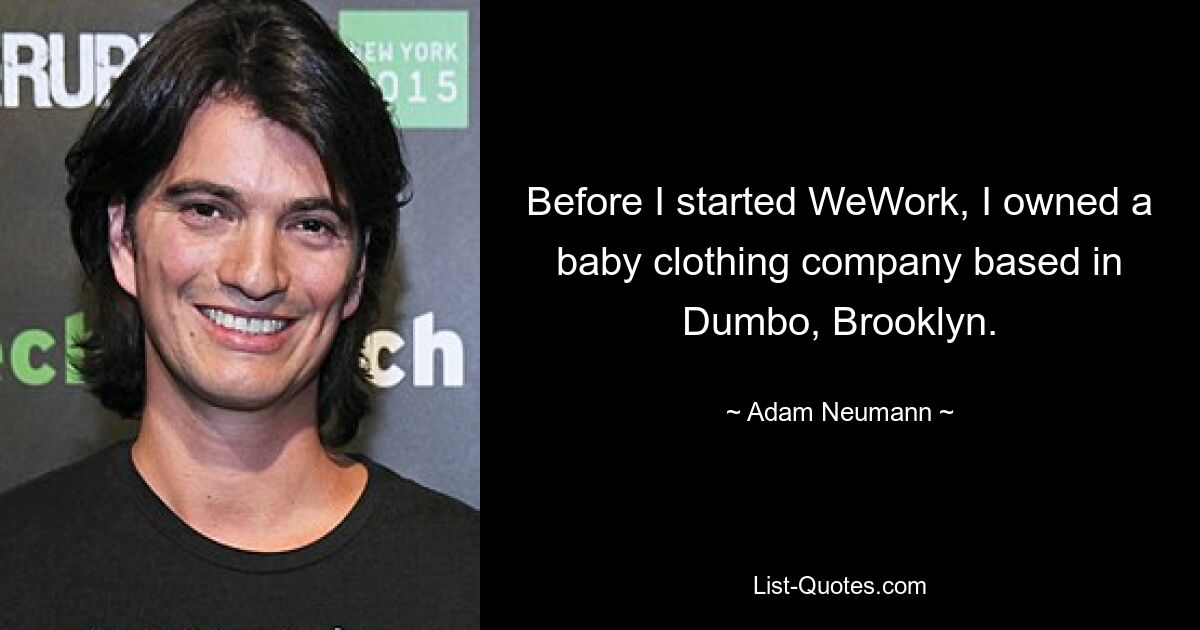 Before I started WeWork, I owned a baby clothing company based in Dumbo, Brooklyn. — © Adam Neumann