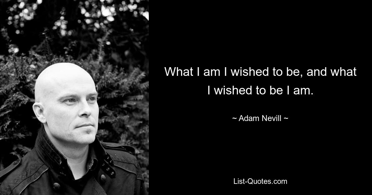 What I am I wished to be, and what I wished to be I am. — © Adam Nevill