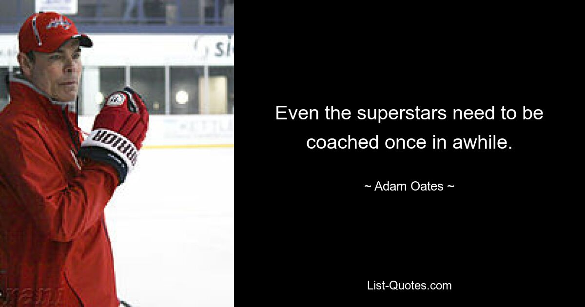 Even the superstars need to be coached once in awhile. — © Adam Oates