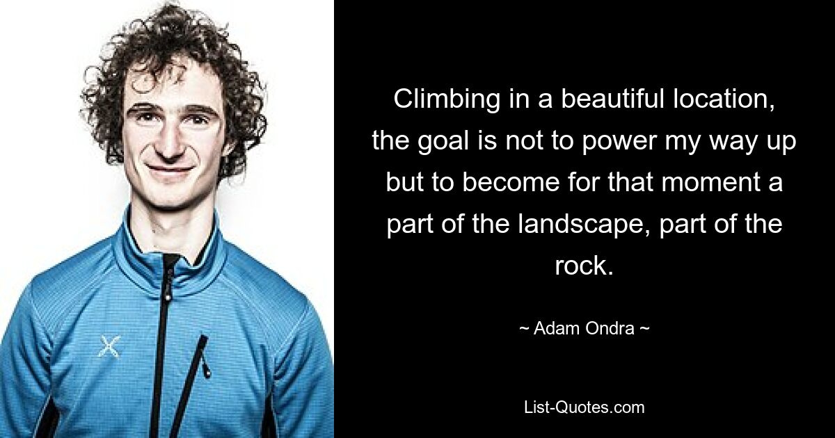 Climbing in a beautiful location, the goal is not to power my way up but to become for that moment a part of the landscape, part of the rock. — © Adam Ondra