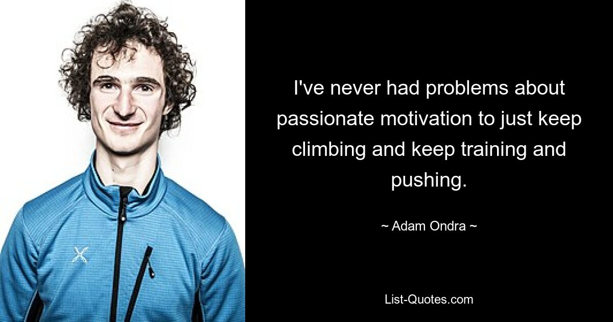 I've never had problems about passionate motivation to just keep climbing and keep training and pushing. — © Adam Ondra