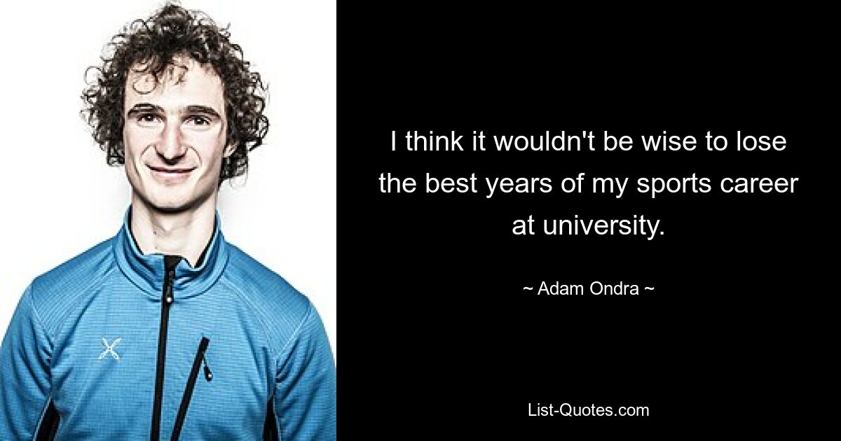 I think it wouldn't be wise to lose the best years of my sports career at university. — © Adam Ondra