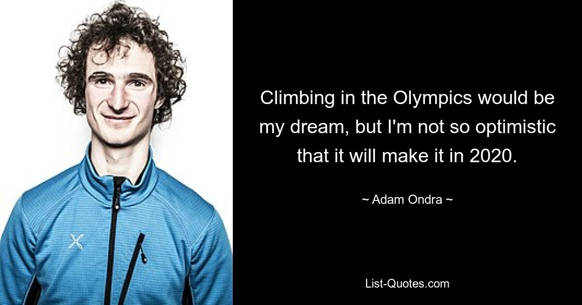 Climbing in the Olympics would be my dream, but I'm not so optimistic that it will make it in 2020. — © Adam Ondra