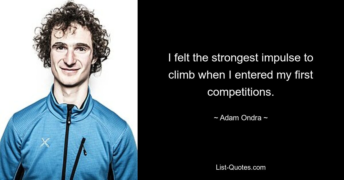 I felt the strongest impulse to climb when I entered my first competitions. — © Adam Ondra