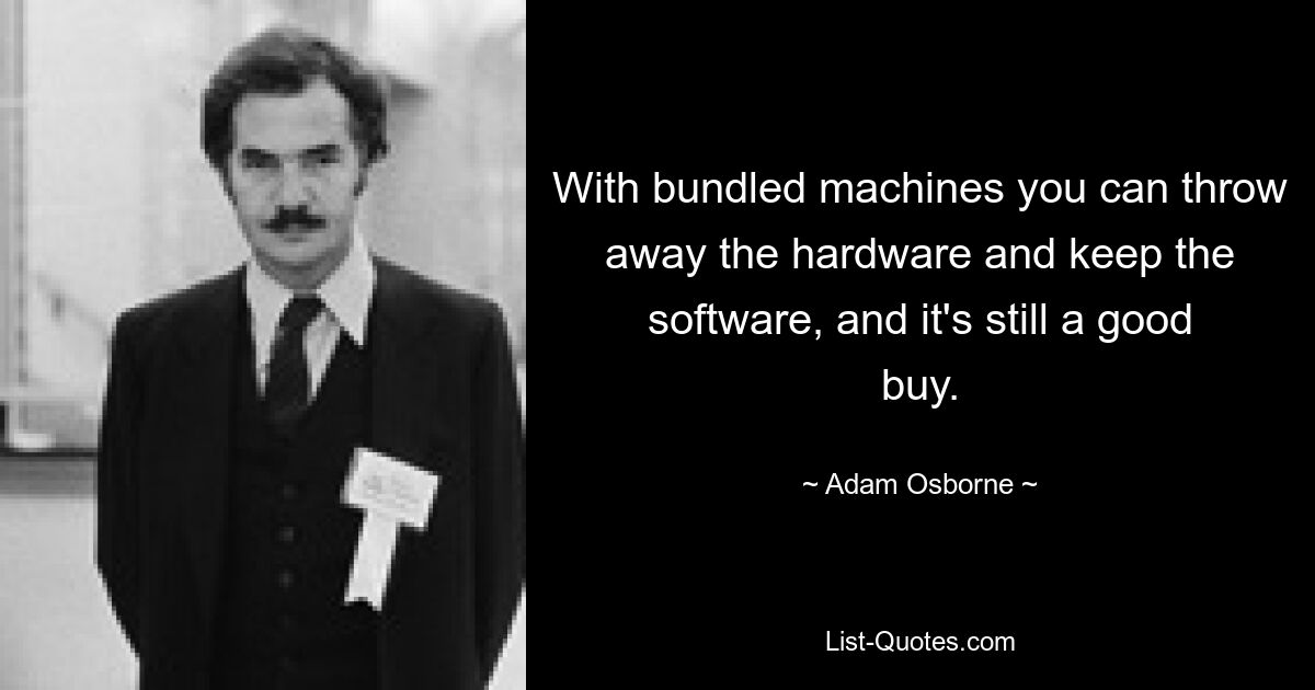 With bundled machines you can throw away the hardware and keep the software, and it's still a good buy. — © Adam Osborne