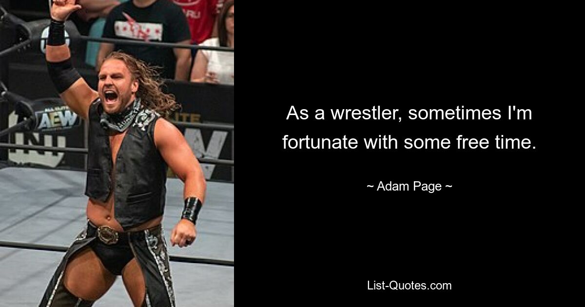 As a wrestler, sometimes I'm fortunate with some free time. — © Adam Page