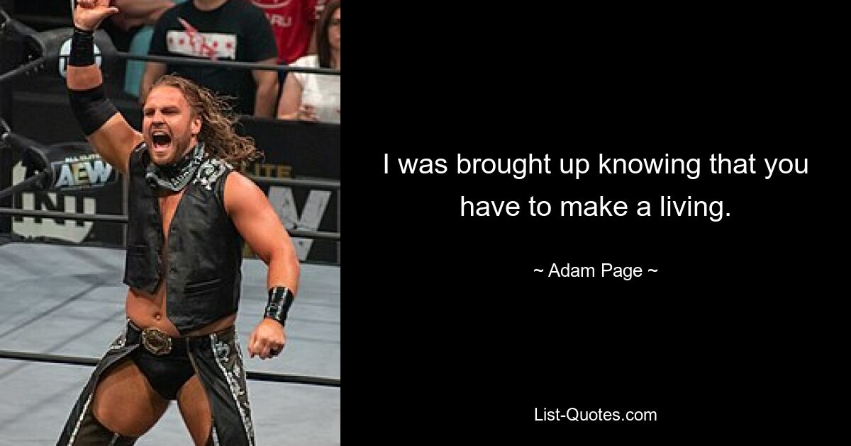 I was brought up knowing that you have to make a living. — © Adam Page