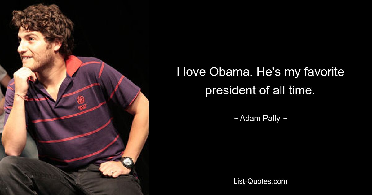 I love Obama. He's my favorite president of all time. — © Adam Pally