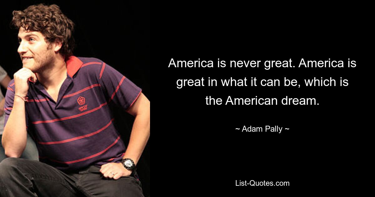 America is never great. America is great in what it can be, which is the American dream. — © Adam Pally