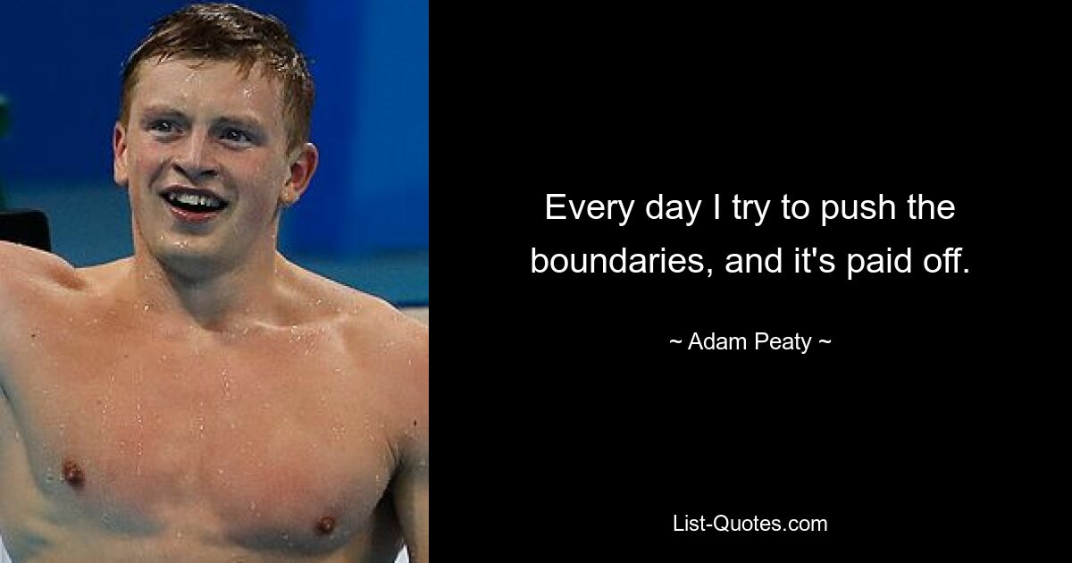 Every day I try to push the boundaries, and it's paid off. — © Adam Peaty