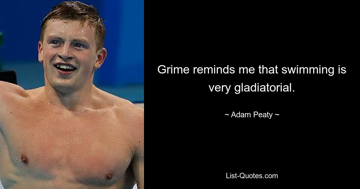 Grime reminds me that swimming is very gladiatorial. — © Adam Peaty