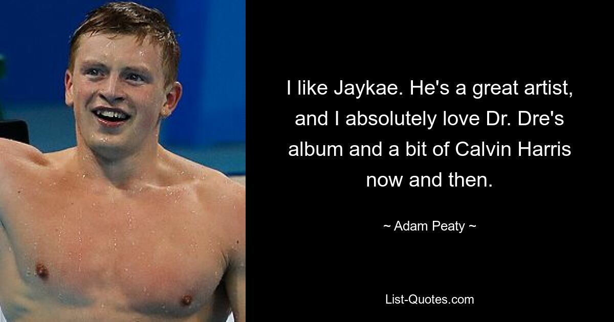 I like Jaykae. He's a great artist, and I absolutely love Dr. Dre's album and a bit of Calvin Harris now and then. — © Adam Peaty