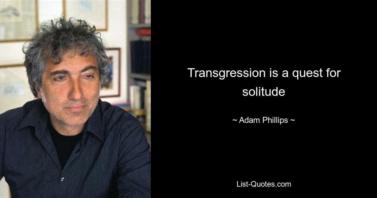 Transgression is a quest for solitude — © Adam Phillips