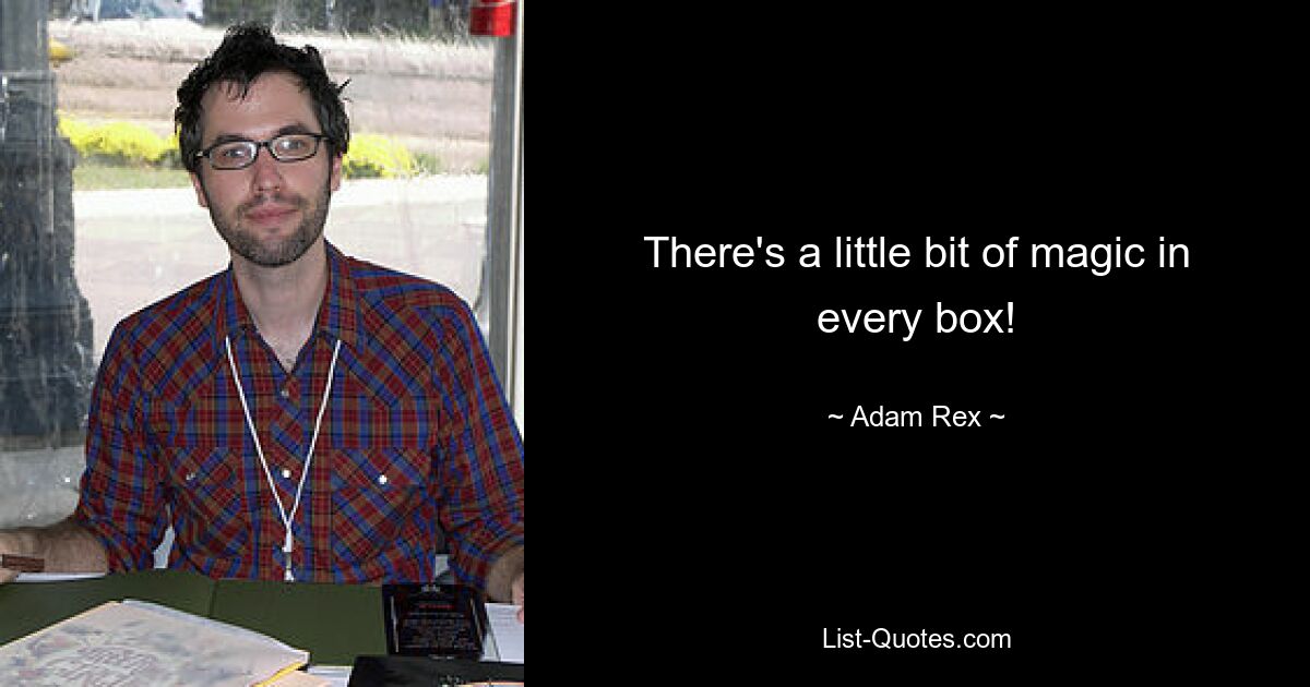 There's a little bit of magic in every box! — © Adam Rex