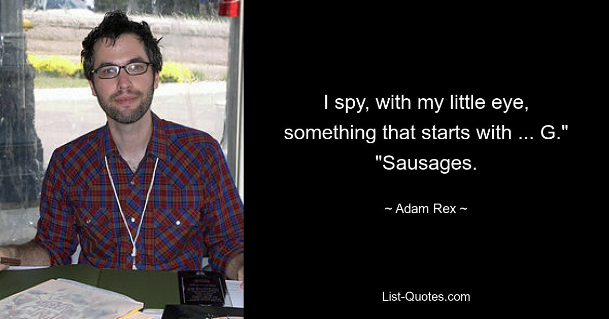 I spy, with my little eye, something that starts with ... G." "Sausages. — © Adam Rex