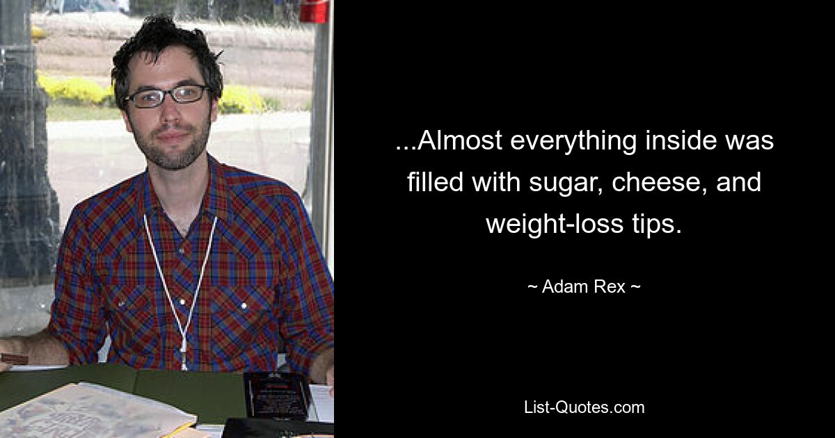 ...Almost everything inside was filled with sugar, cheese, and weight-loss tips. — © Adam Rex