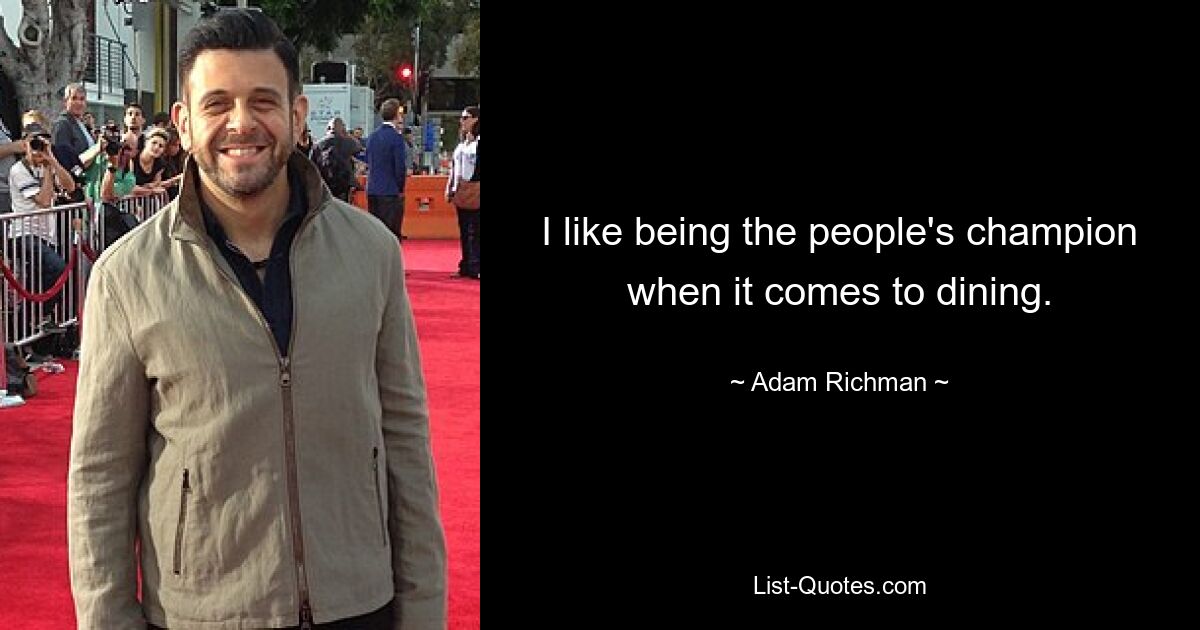 I like being the people's champion when it comes to dining. — © Adam Richman