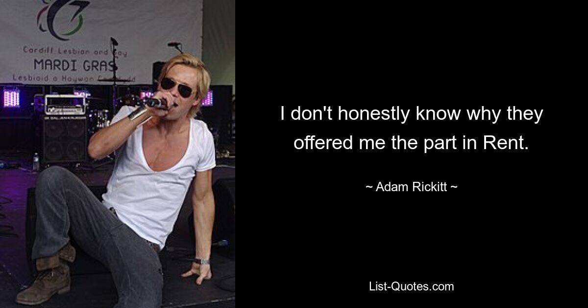 I don't honestly know why they offered me the part in Rent. — © Adam Rickitt