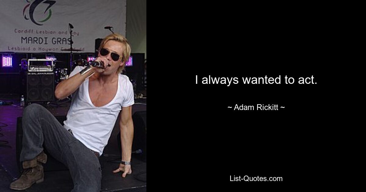 I always wanted to act. — © Adam Rickitt