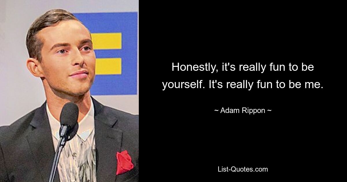 Honestly, it's really fun to be yourself. It's really fun to be me. — © Adam Rippon