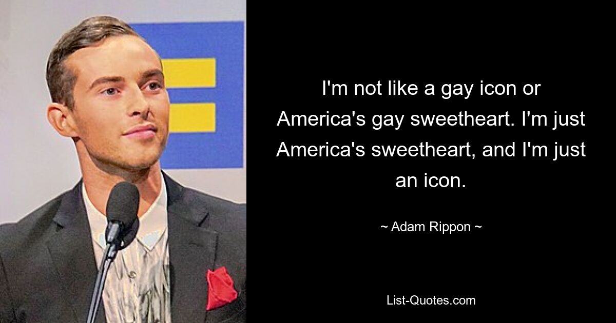 I'm not like a gay icon or America's gay sweetheart. I'm just America's sweetheart, and I'm just an icon. — © Adam Rippon