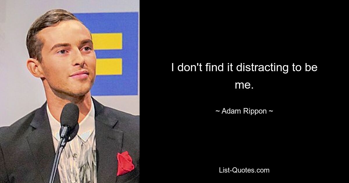 I don't find it distracting to be me. — © Adam Rippon