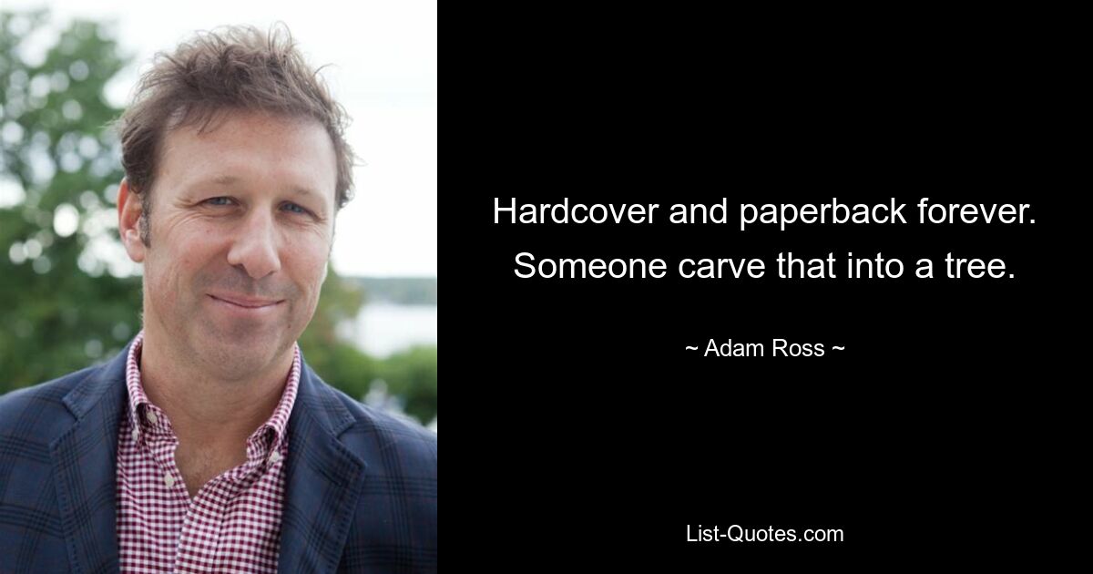 Hardcover and paperback forever. Someone carve that into a tree. — © Adam Ross