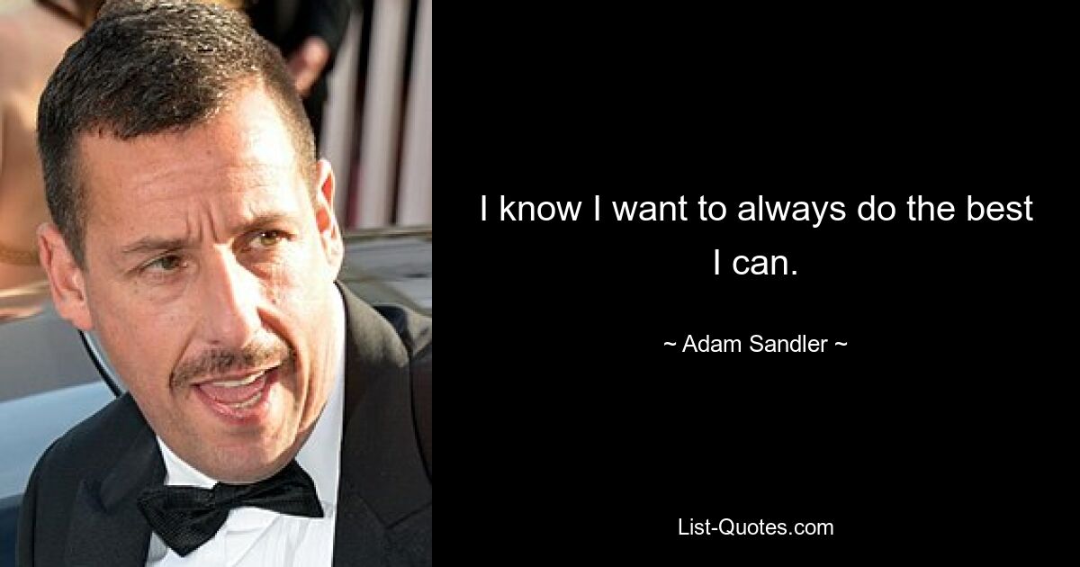 I know I want to always do the best I can. — © Adam Sandler