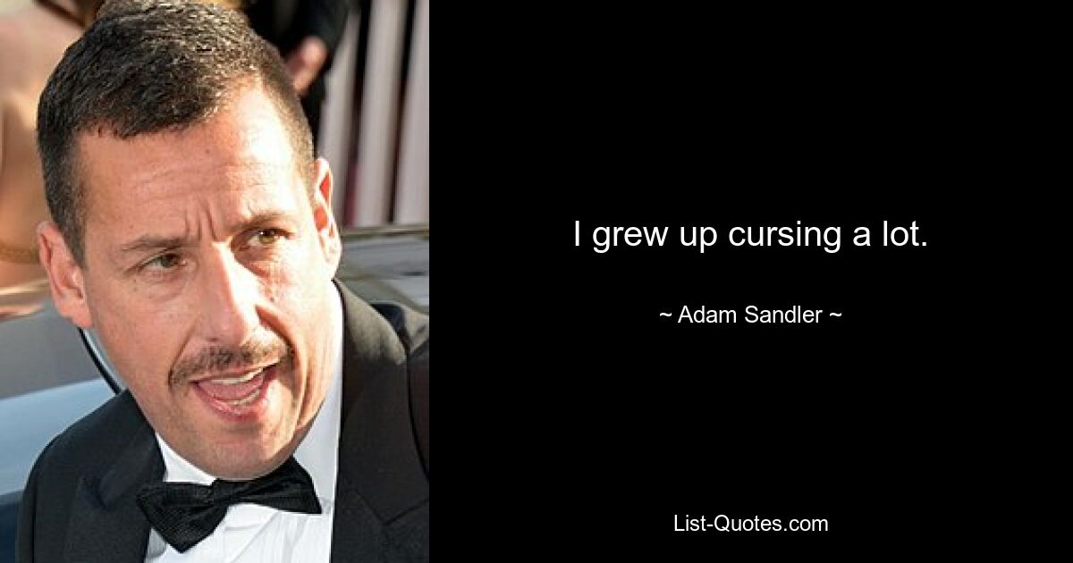 I grew up cursing a lot. — © Adam Sandler