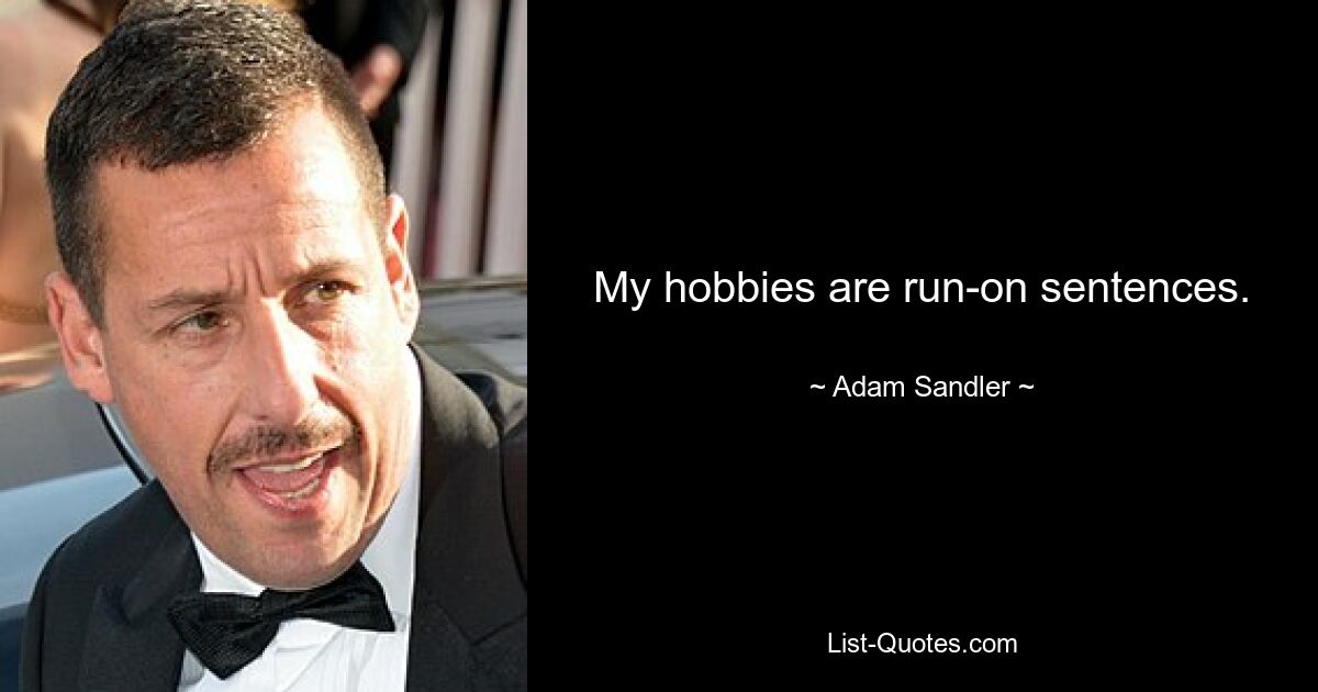 My hobbies are run-on sentences. — © Adam Sandler