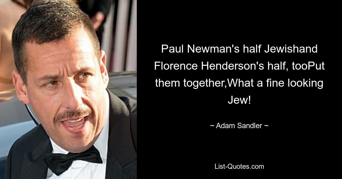 Paul Newman's half Jewishand Florence Henderson's half, tooPut them together,What a fine looking Jew! — © Adam Sandler